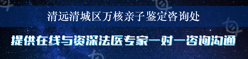 清远清城区万核亲子鉴定咨询处